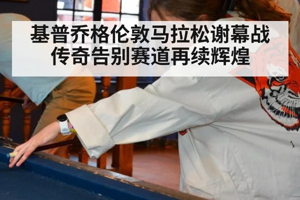 基普乔格伦敦马拉松谢幕战传奇告别赛道再续辉煌