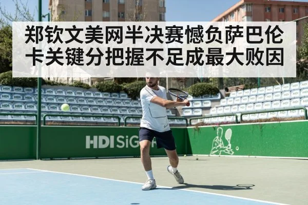 郑钦文美网半决赛憾负萨巴伦卡关键分把握不足成最大败因