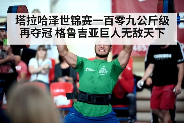 塔拉哈泽世锦赛一百零九公斤级再夺冠 格鲁吉亚巨人无敌天下