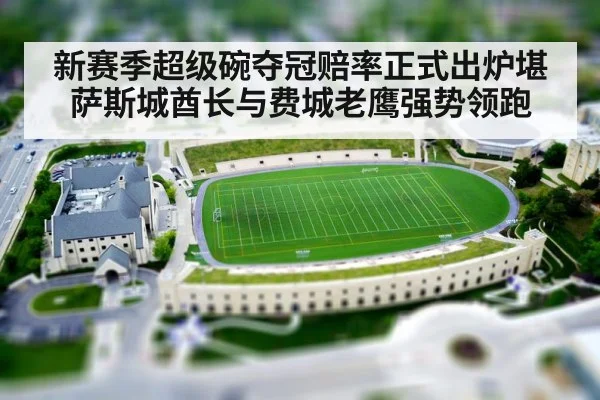 新赛季超级碗夺冠赔率正式出炉堪萨斯城酋长与费城老鹰强势领跑