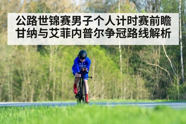 公路世锦赛男子个人计时赛前瞻 甘纳与艾菲内普尔争冠路线解析