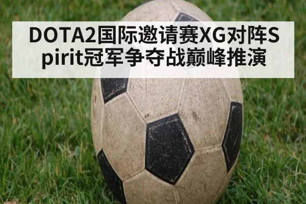 DOTA2国际邀请赛XG对阵Spirit冠军争夺战巅峰推演