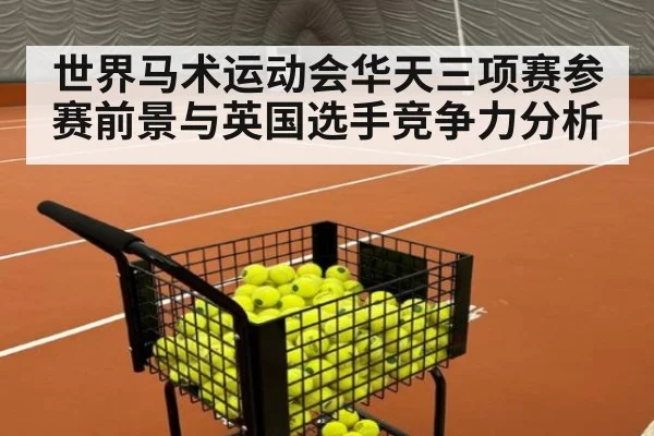 世界马术运动会华天三项赛参赛前景与英国选手竞争力分析
